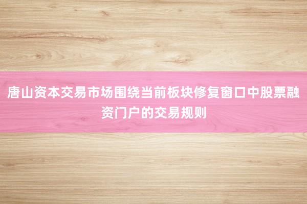 唐山资本交易市场围绕当前板块修复窗口中股票融资门户的交易规则