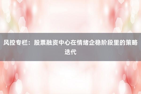 风控专栏：股票融资中心在情绪企稳阶段里的策略迭代