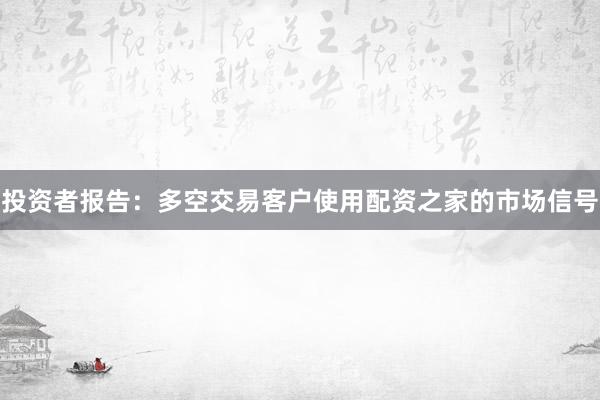 投资者报告：多空交易客户使用配资之家的市场信号