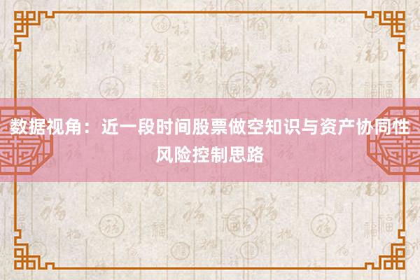 数据视角：近一段时间股票做空知识与资产协同性风险控制思路