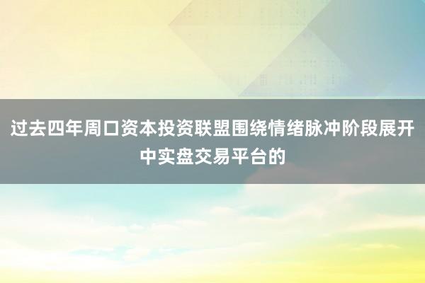 过去四年周口资本投资联盟围绕情绪脉冲阶段展开中实盘交易平台的