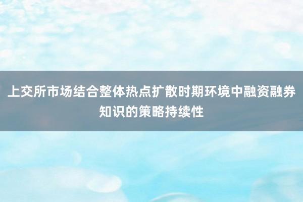 上交所市场结合整体热点扩散时期环境中融资融券知识的策略持续性