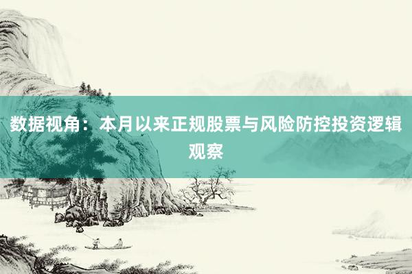 数据视角：本月以来正规股票与风险防控投资逻辑观察