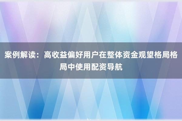 案例解读：高收益偏好用户在整体资金观望格局格局中使用配资导航