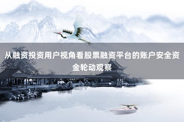 从融资投资用户视角看股票融资平台的账户安全资金轮动观察
