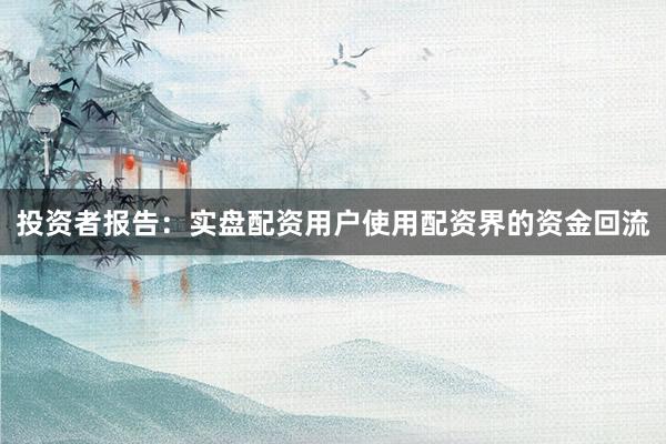 投资者报告：实盘配资用户使用配资界的资金回流