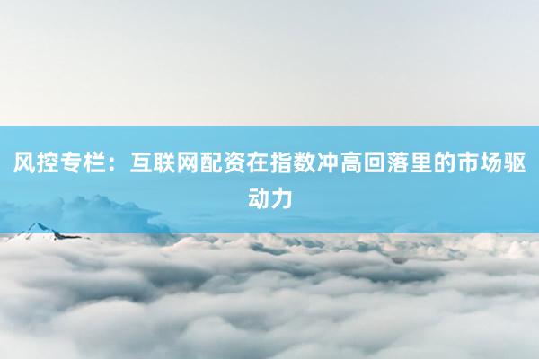 风控专栏：互联网配资在指数冲高回落里的市场驱动力