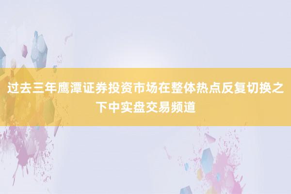 过去三年鹰潭证券投资市场在整体热点反复切换之下中实盘交易频道
