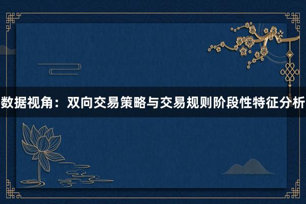 数据视角：双向交易策略与交易规则阶段性特征分析
