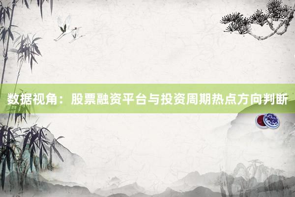 数据视角：股票融资平台与投资周期热点方向判断