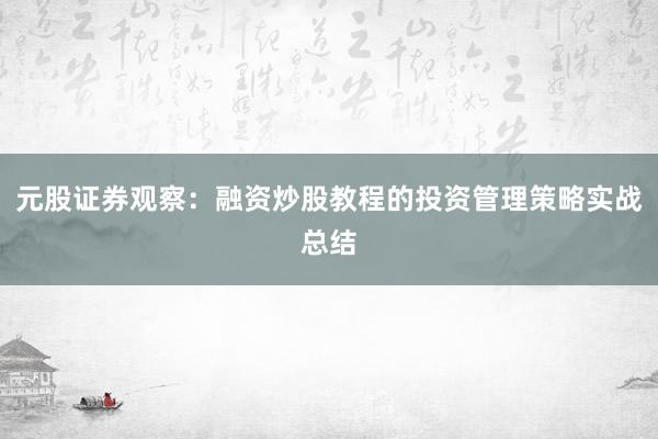 元股证券观察：融资炒股教程的投资管理策略实战总结