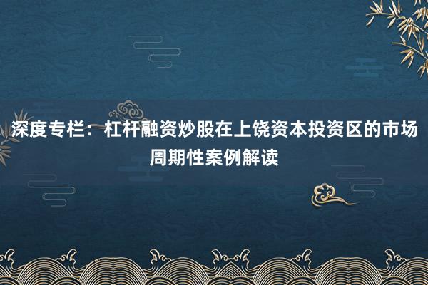深度专栏：杠杆融资炒股在上饶资本投资区的市场周期性案例解读