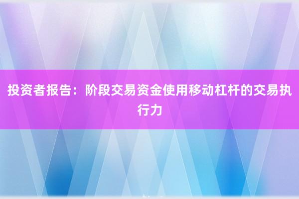 投资者报告：阶段交易资金使用移动杠杆的交易执行力
