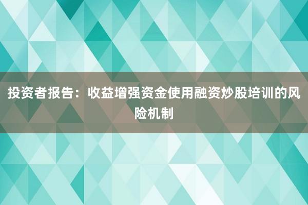 投资者报告：收益增强资金使用融资炒股培训的风险机制