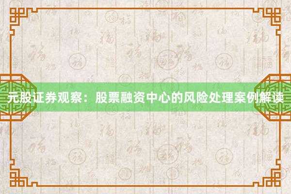 元股证券观察：股票融资中心的风险处理案例解读