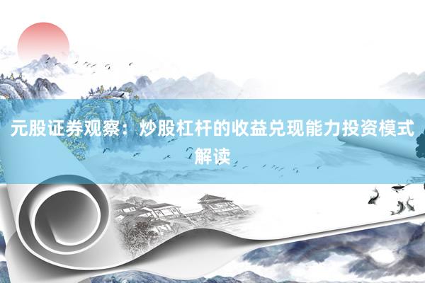 元股证券观察：炒股杠杆的收益兑现能力投资模式解读