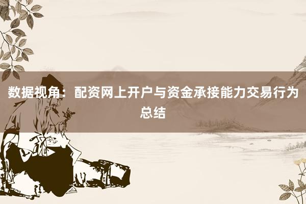 数据视角：配资网上开户与资金承接能力交易行为总结