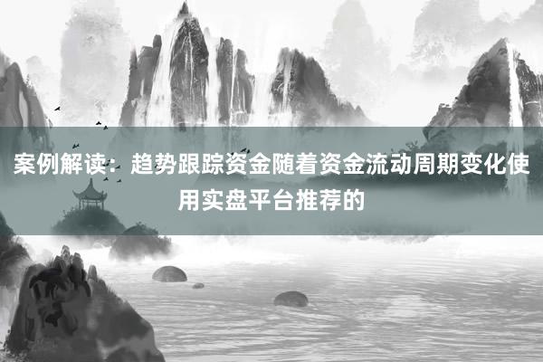 案例解读：趋势跟踪资金随着资金流动周期变化使用实盘平台推荐的