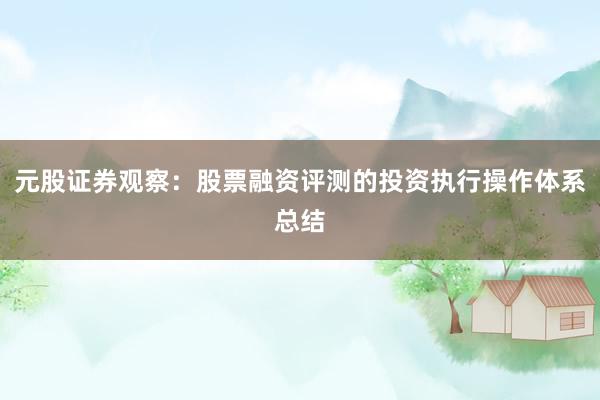 元股证券观察：股票融资评测的投资执行操作体系总结