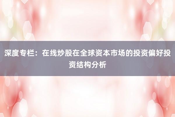 深度专栏：在线炒股在全球资本市场的投资偏好投资结构分析