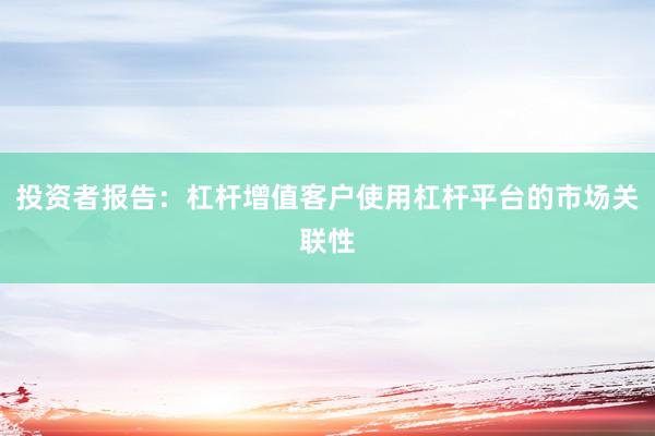 投资者报告：杠杆增值客户使用杠杆平台的市场关联性