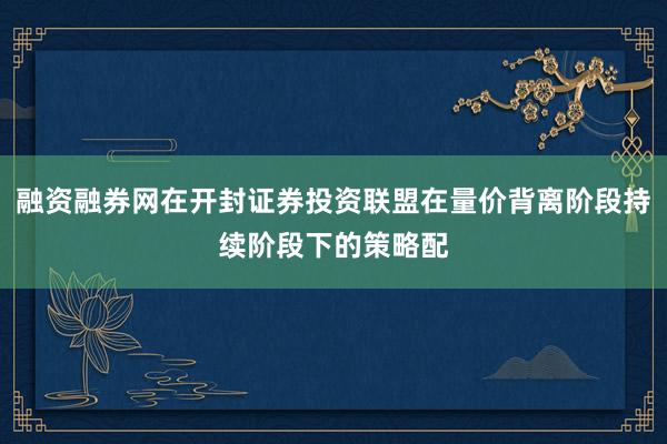 融资融券网在开封证券投资联盟在量价背离阶段持续阶段下的策略配