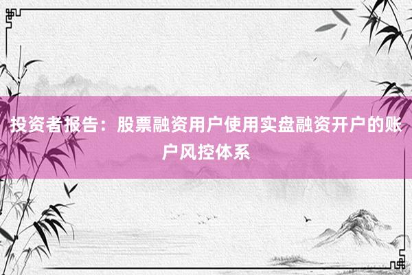 投资者报告：股票融资用户使用实盘融资开户的账户风控体系