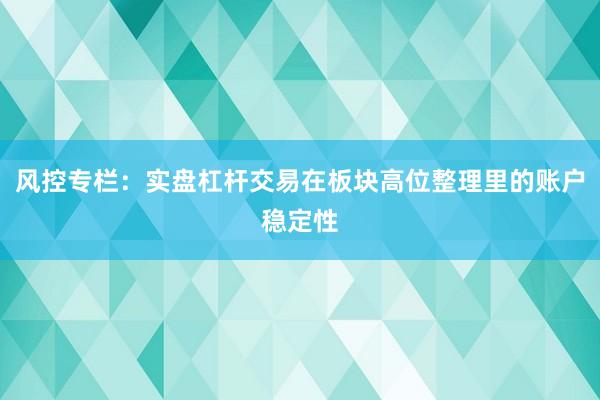 风控专栏：实盘杠杆交易在板块高位整理里的账户稳定性