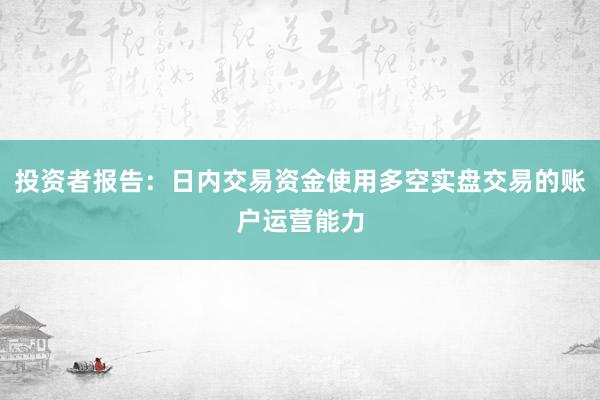 投资者报告：日内交易资金使用多空实盘交易的账户运营能力
