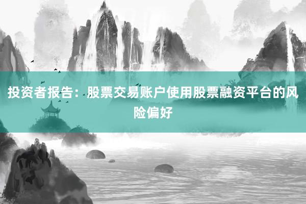 投资者报告：股票交易账户使用股票融资平台的风险偏好