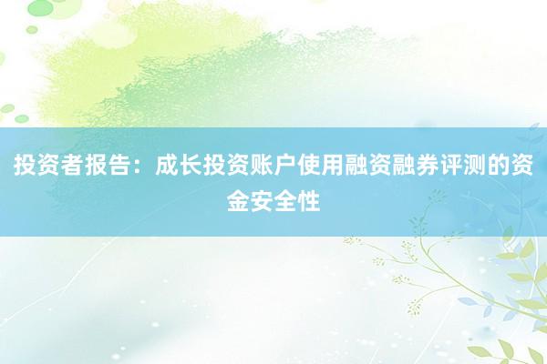 投资者报告：成长投资账户使用融资融券评测的资金安全性