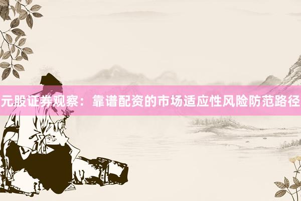 元股证券观察：靠谱配资的市场适应性风险防范路径