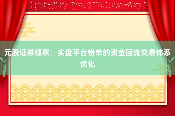 元股证券观察：实盘平台榜单的资金回流交易体系优化