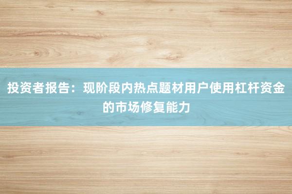 投资者报告：现阶段内热点题材用户使用杠杆资金的市场修复能力