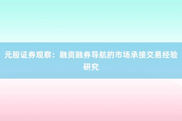 元股证券观察：融资融券导航的市场承接交易经验研究