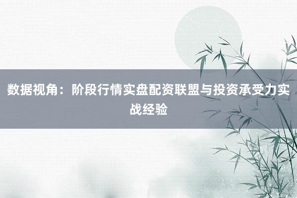 数据视角：阶段行情实盘配资联盟与投资承受力实战经验