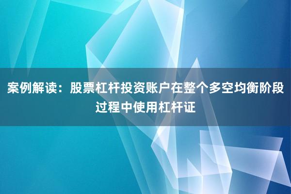 案例解读：股票杠杆投资账户在整个多空均衡阶段过程中使用杠杆证