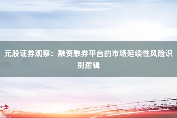元股证券观察：融资融券平台的市场延续性风险识别逻辑