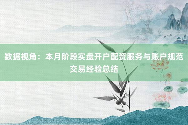 数据视角：本月阶段实盘开户配资服务与账户规范交易经验总结