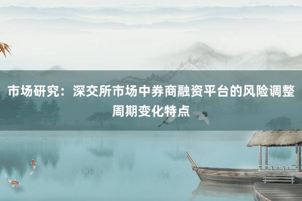 市场研究：深交所市场中券商融资平台的风险调整周期变化特点