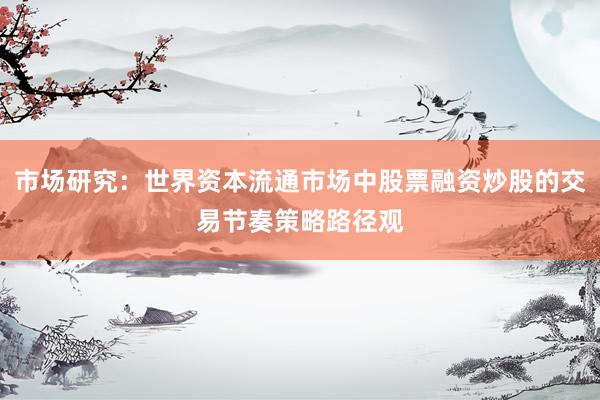 市场研究：世界资本流通市场中股票融资炒股的交易节奏策略路径观