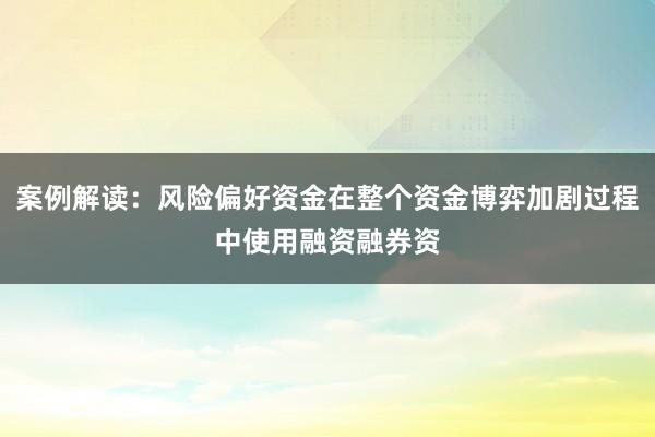 案例解读：风险偏好资金在整个资金博弈加剧过程中使用融资融券资