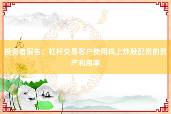 投资者报告：杠杆交易客户使用线上炒股配资的资产利用率