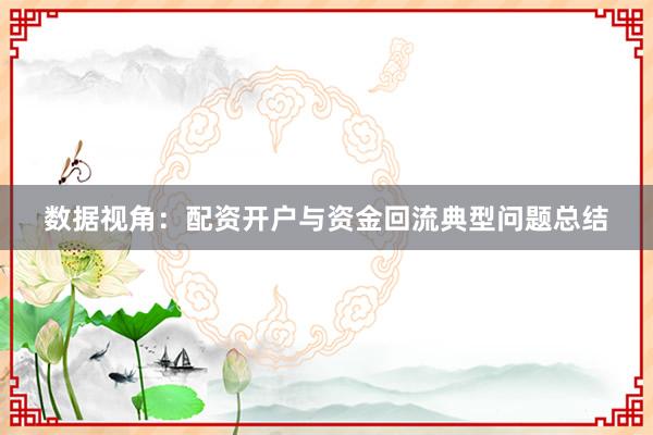 数据视角：配资开户与资金回流典型问题总结