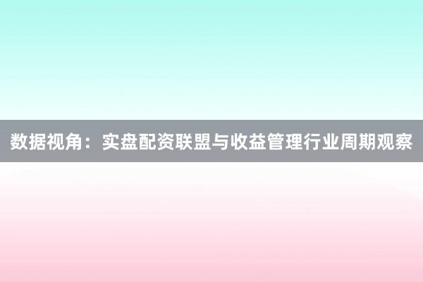 数据视角：实盘配资联盟与收益管理行业周期观察