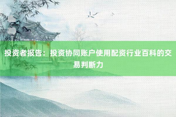 投资者报告：投资协同账户使用配资行业百科的交易判断力