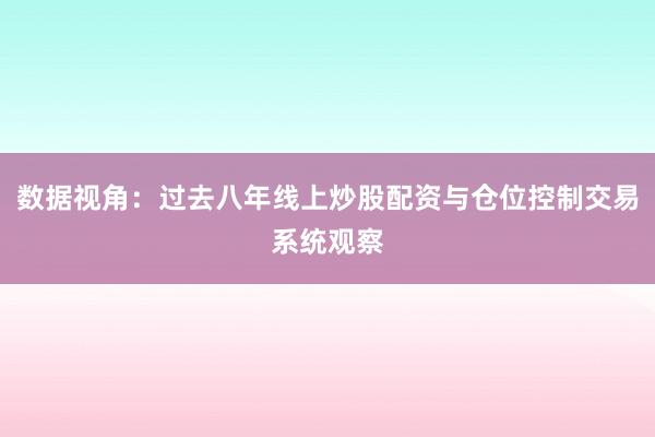 数据视角：过去八年线上炒股配资与仓位控制交易系统观察
