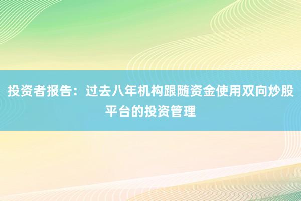 投资者报告：过去八年机构跟随资金使用双向炒股平台的投资管理
