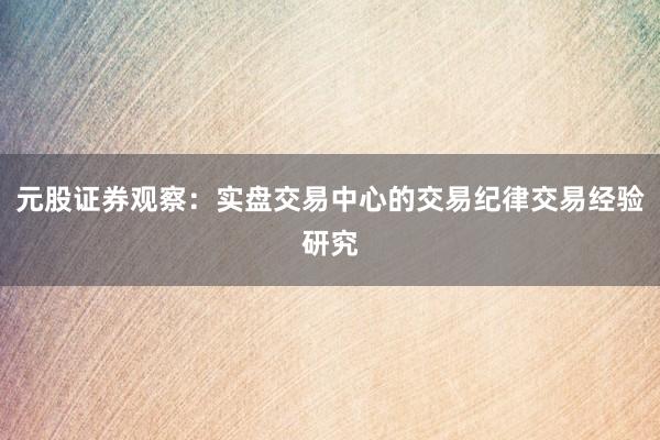 元股证券观察：实盘交易中心的交易纪律交易经验研究