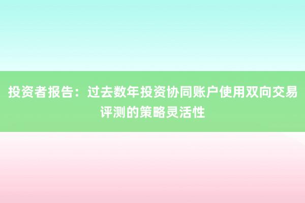 投资者报告：过去数年投资协同账户使用双向交易评测的策略灵活性